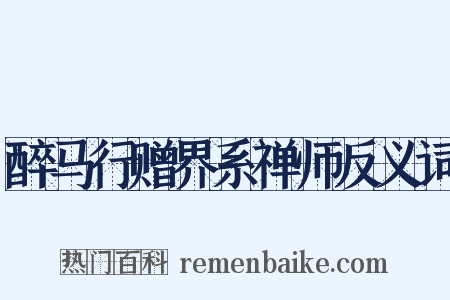 醉马行赠界系禅师反义词是什么意思的图片